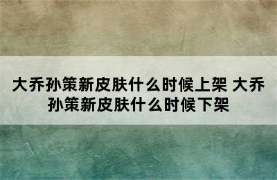 大乔孙策新皮肤什么时候上架 大乔孙策新皮肤什么时候下架